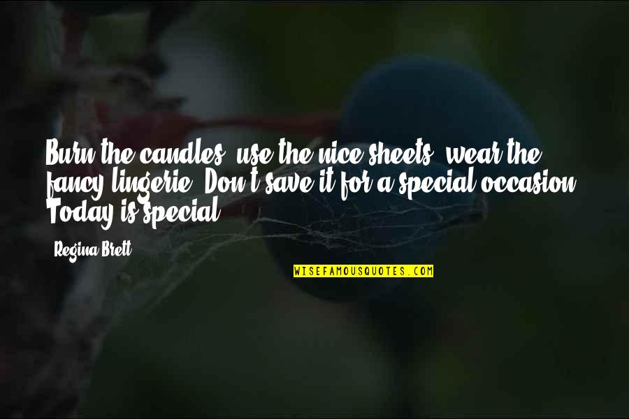 Wear It On Special Occasion Quotes By Regina Brett: Burn the candles, use the nice sheets, wear Wear It On Special Occasion Quotes By Regina Brett: Burn the candles, use the nice sheets, wear