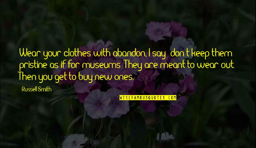 Wear New Clothes Quotes By Russell Smith: Wear your clothes with abandon, I say; don't Wear New Clothes Quotes By Russell Smith: Wear your clothes with abandon, I say; don't