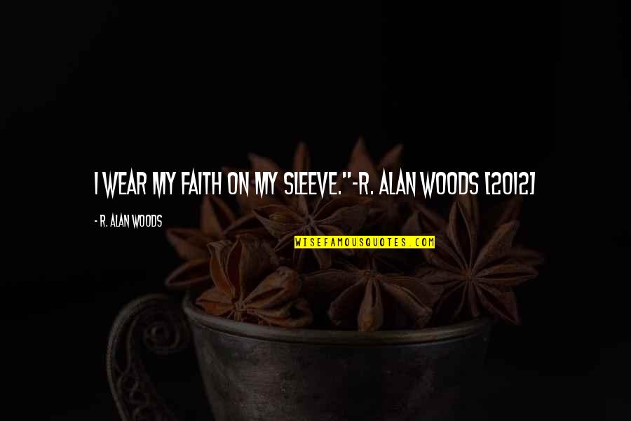 Wear On Sleeve Quotes By R. Alan Woods: I wear my faith on my sleeve."~R. Alan