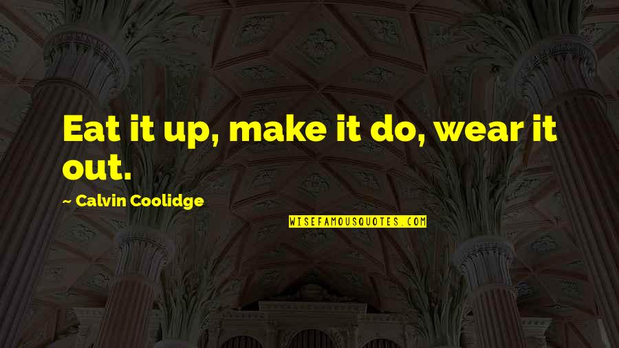 Wear Out Quotes By Calvin Coolidge: Eat it up, make it do, wear it Wear Out Quotes By Calvin Coolidge: Eat it up, make it do, wear it