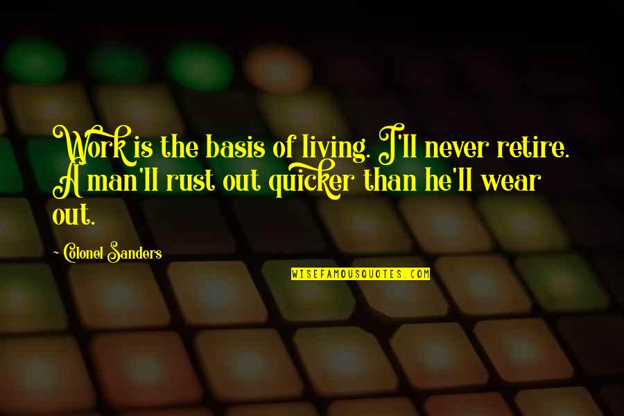 Wear Out Quotes By Colonel Sanders: Work is the basis of living. I'll never Wear Out Quotes By Colonel Sanders: Work is the basis of living. I'll never