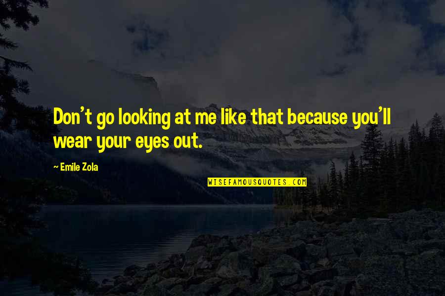 Wear Out Quotes By Emile Zola: Don't go looking at me like that because