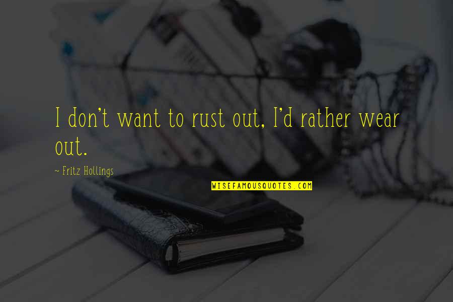 Wear Out Quotes By Fritz Hollings: I don't want to rust out, I'd rather Wear Out Quotes By Fritz Hollings: I don't want to rust out, I'd rather