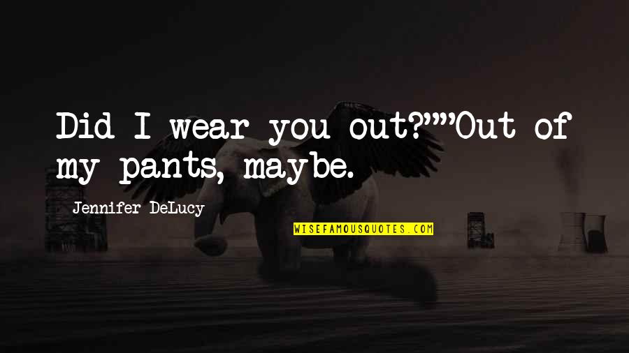 Wear Out Quotes By Jennifer DeLucy: Did I wear you out?""Out of my pants,