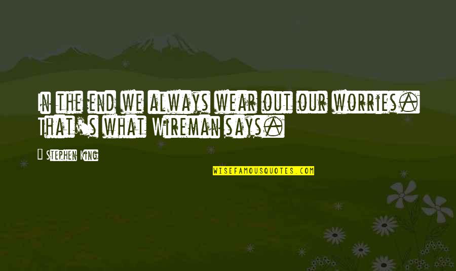 Wear Out Quotes By Stephen King: In the end we always wear out our Wear Out Quotes By Stephen King: In the end we always wear out our
