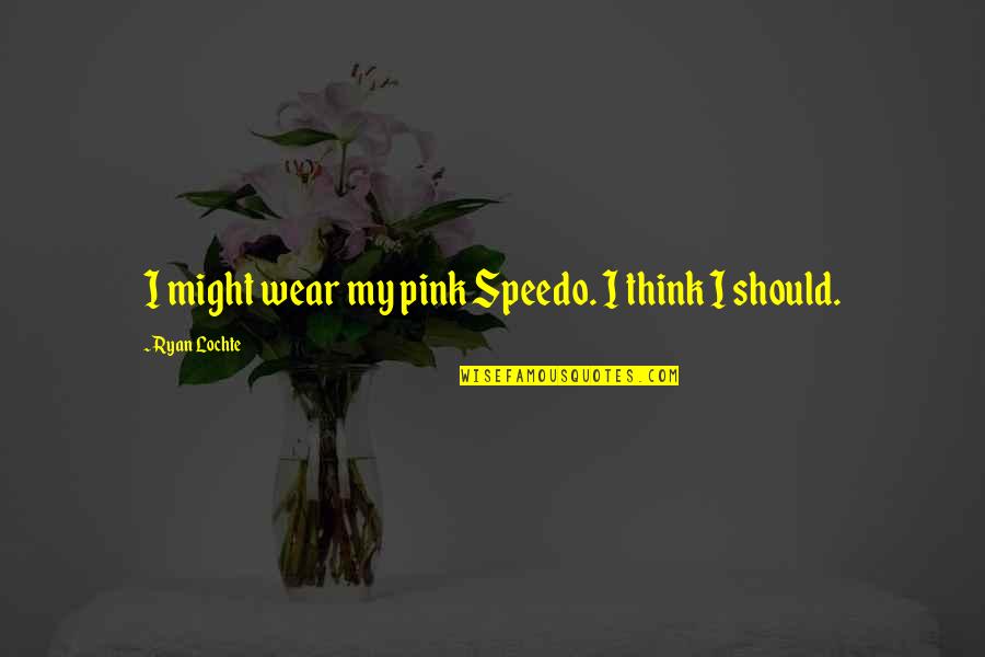 Wear Pink Quotes By Ryan Lochte: I might wear my pink Speedo. I think
