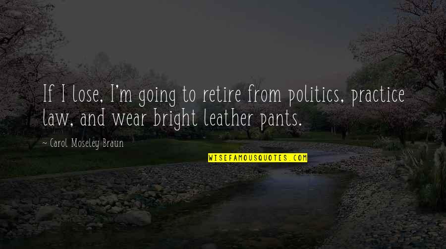 Wear The Pants Quotes By Carol Moseley Braun: If I lose, I'm going to retire from