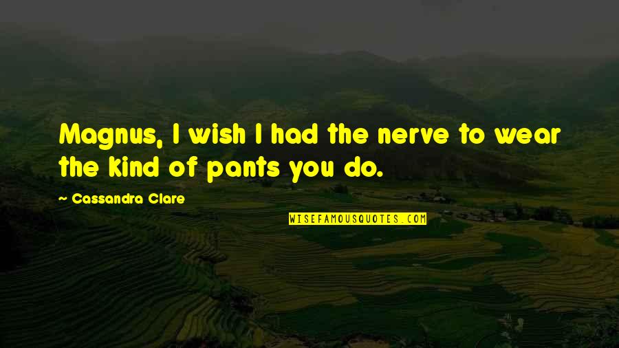 Wear The Pants Quotes By Cassandra Clare: Magnus, I wish I had the nerve to