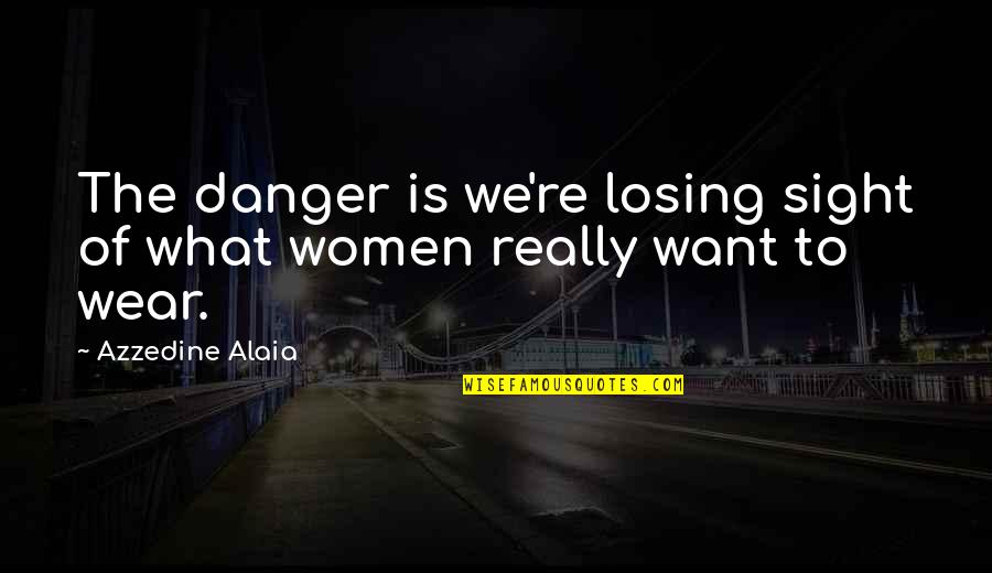 Wear What You Want Quotes By Azzedine Alaia: The danger is we're losing sight of what