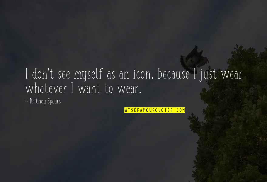 Wear Whatever You Want Quotes By Britney Spears: I don't see myself as an icon, because