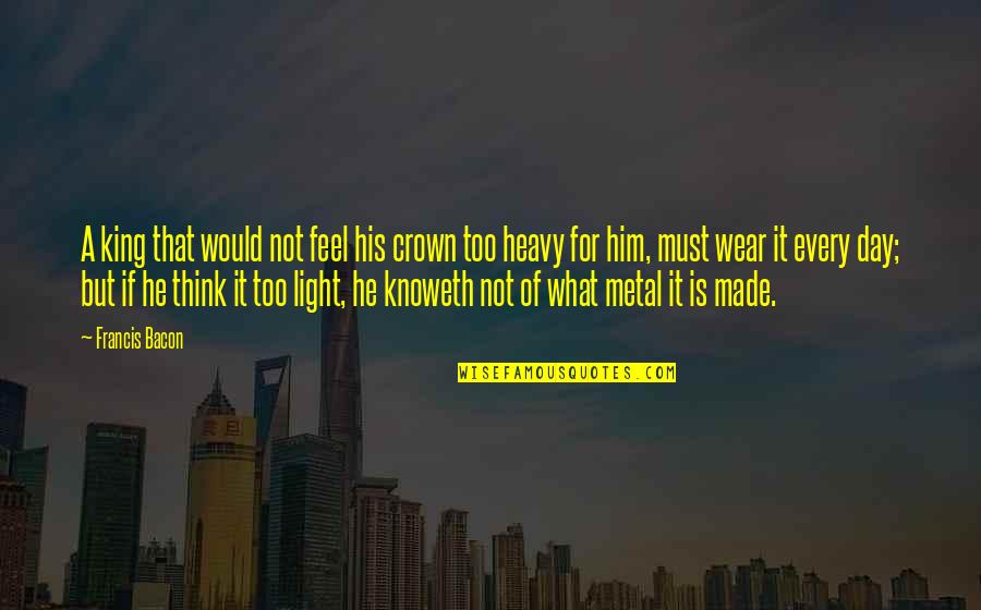Wear Your Own Crown Quotes By Francis Bacon: A king that would not feel his crown Wear Your Own Crown Quotes By Francis Bacon: A king that would not feel his crown