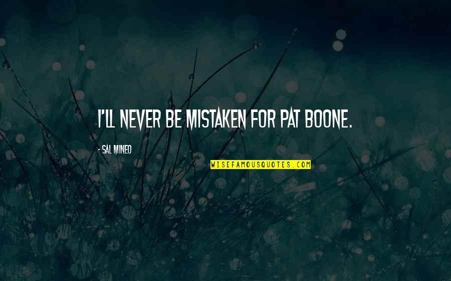 Wear Your Scars Proudly Quotes By Sal Mineo: I'll never be mistaken for Pat Boone. Wear Your Scars Proudly Quotes By Sal Mineo: I'll never be mistaken for Pat Boone.