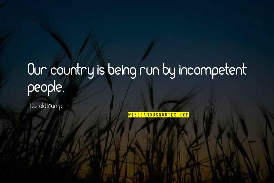 Wearability Quitman Quotes By Donald Trump: Our country is being run by incompetent people.