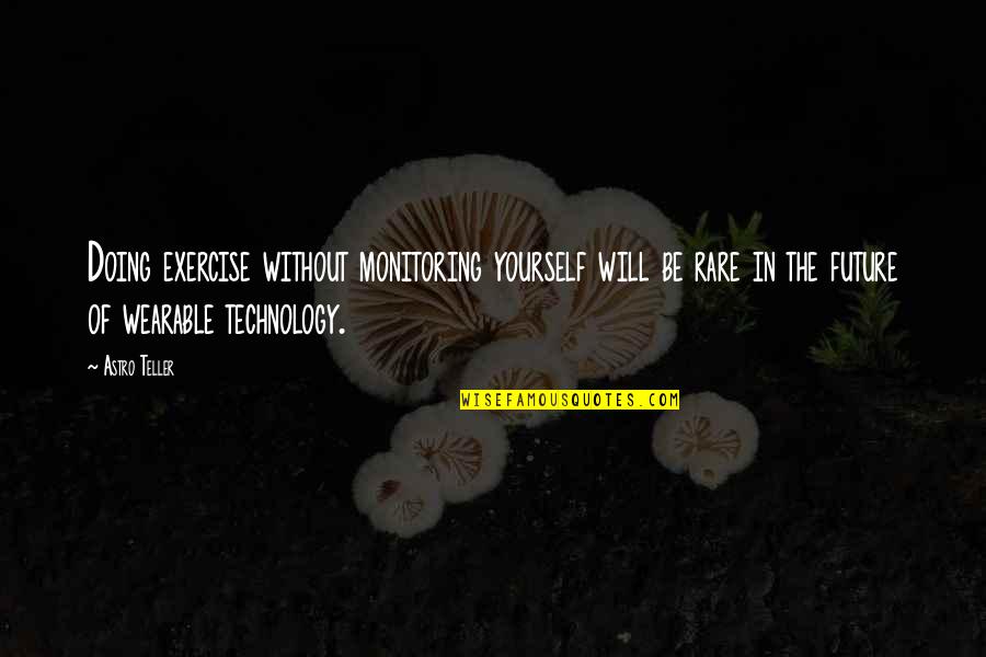 Wearable Technology Quotes By Astro Teller: Doing exercise without monitoring yourself will be rare Wearable Technology Quotes By Astro Teller: Doing exercise without monitoring yourself will be rare