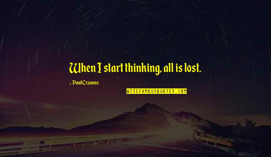 Weard Quotes By Paul Cezanne: When I start thinking, all is lost.