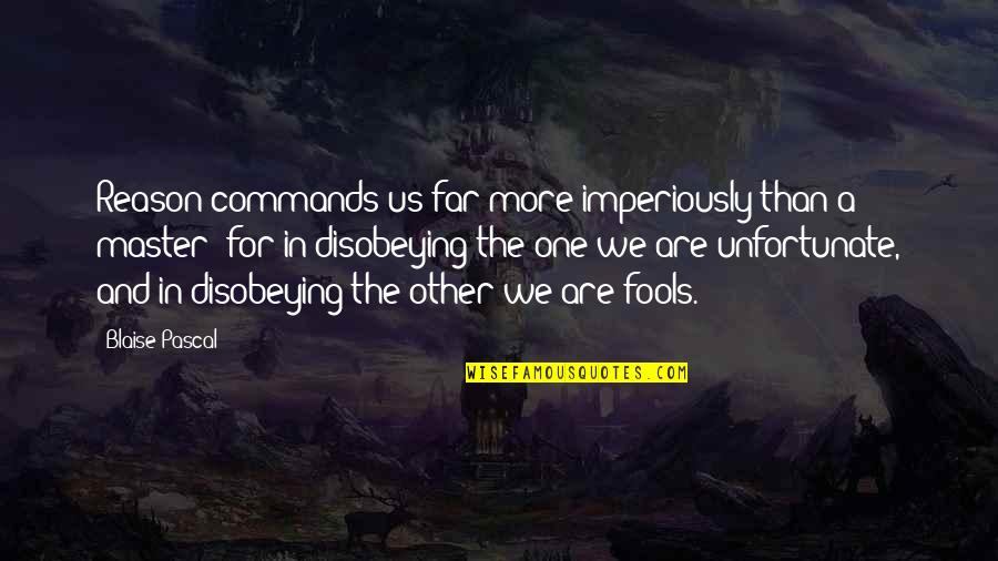 Wearer Quotes By Blaise Pascal: Reason commands us far more imperiously than a Wearer Quotes By Blaise Pascal: Reason commands us far more imperiously than a