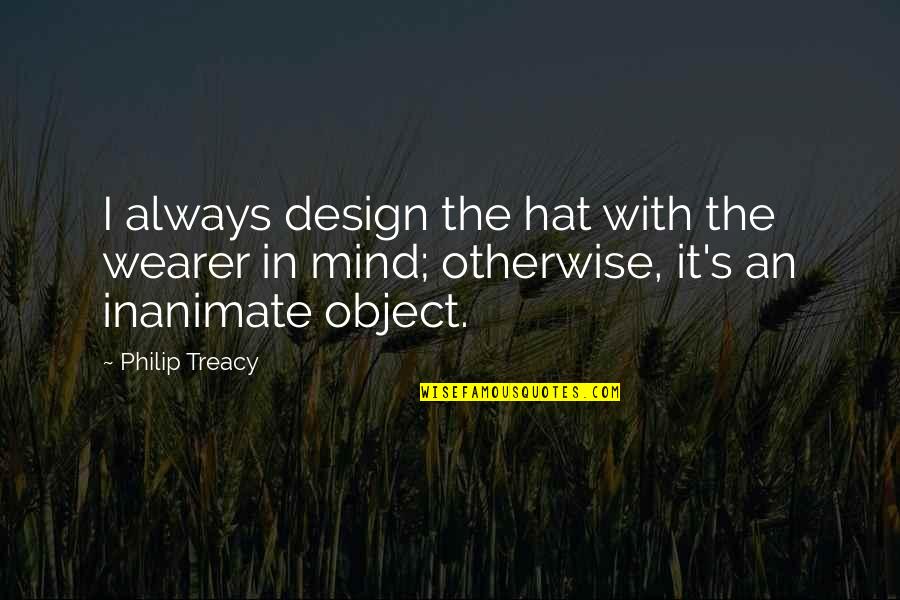 Wearer Quotes By Philip Treacy: I always design the hat with the wearer Wearer Quotes By Philip Treacy: I always design the hat with the wearer
