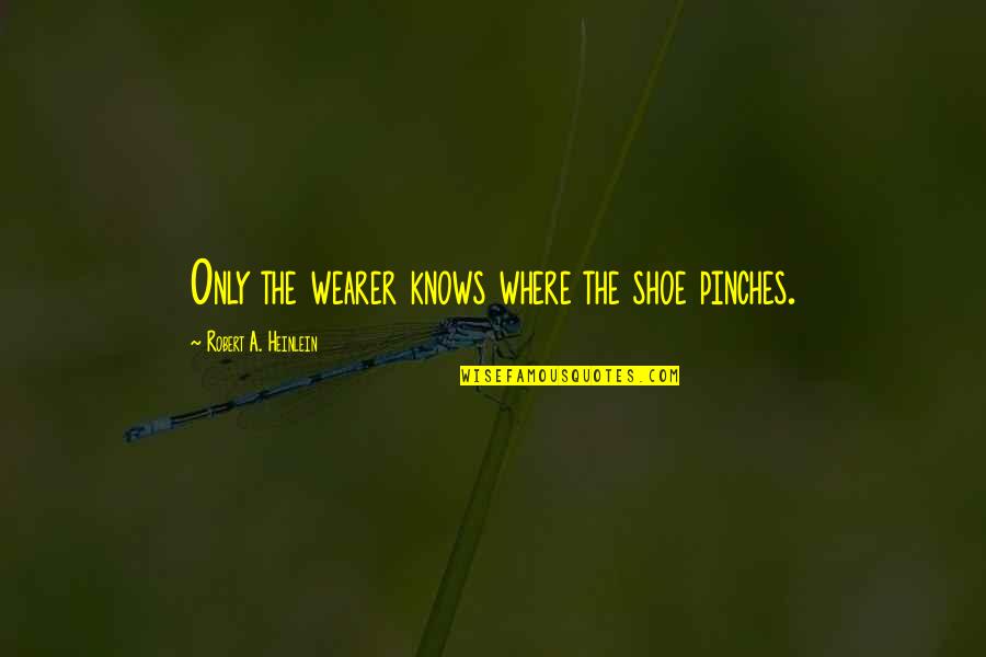 Wearer Quotes By Robert A. Heinlein: Only the wearer knows where the shoe pinches. Wearer Quotes By Robert A. Heinlein: Only the wearer knows where the shoe pinches.