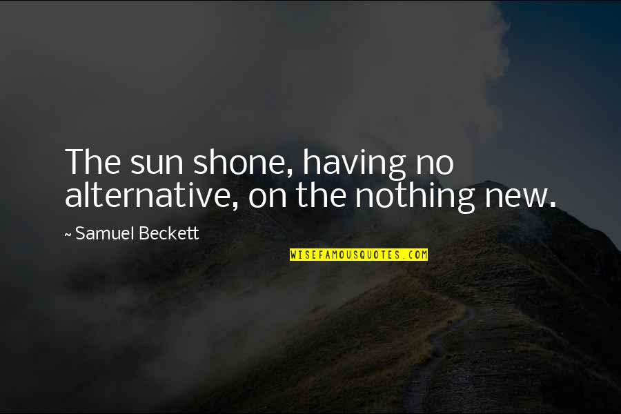 Wearer Quotes By Samuel Beckett: The sun shone, having no alternative, on the Wearer Quotes By Samuel Beckett: The sun shone, having no alternative, on the