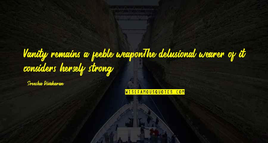 Wearer Quotes By Sreesha Divakaran: Vanity remains a feeble weaponThe delusional wearer of Wearer Quotes By Sreesha Divakaran: Vanity remains a feeble weaponThe delusional wearer of