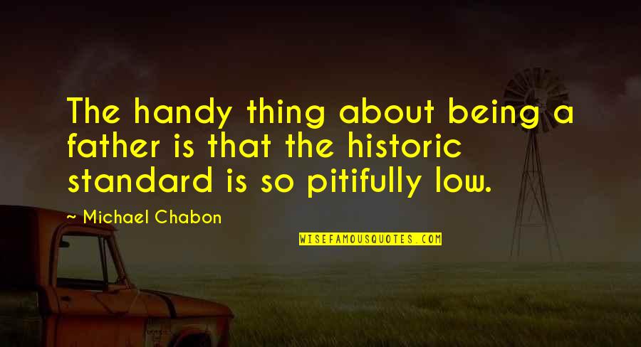 Wearied Pronunciation Quotes By Michael Chabon: The handy thing about being a father is Wearied Pronunciation Quotes By Michael Chabon: The handy thing about being a father is