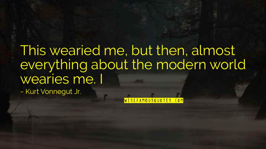 Wearied Quotes By Kurt Vonnegut Jr.: This wearied me, but then, almost everything about
