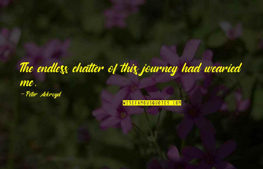 Wearied Quotes By Peter Ackroyd: The endless chatter of this journey had wearied