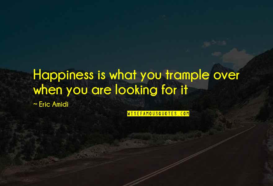 Wearies Quotes By Eric Amidi: Happiness is what you trample over when you