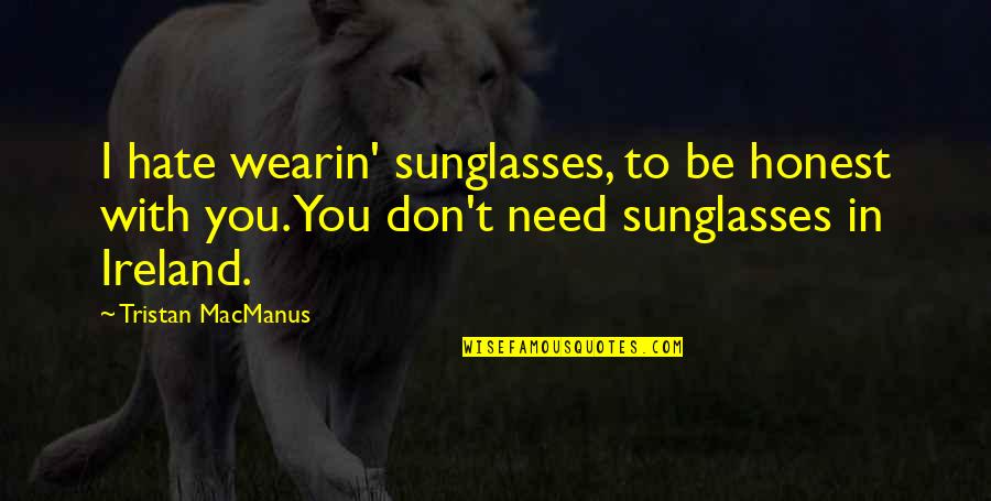 Wearin Quotes By Tristan MacManus: I hate wearin' sunglasses, to be honest with