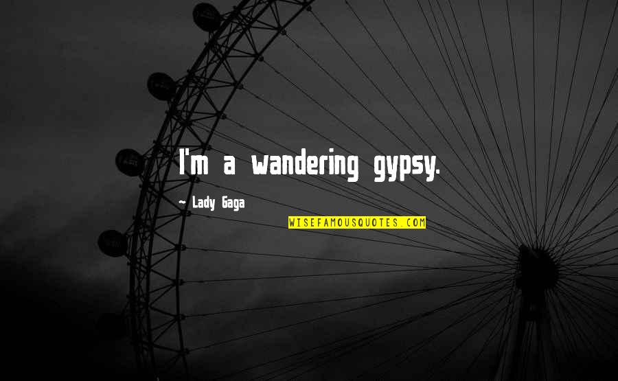 Weariness In The Bible Quotes By Lady Gaga: I'm a wandering gypsy.