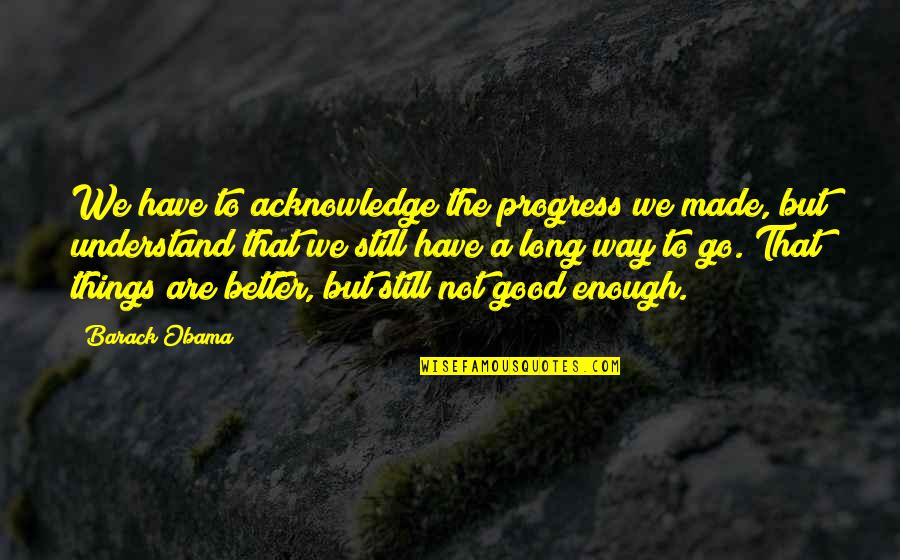 Wearing A Condom Quotes By Barack Obama: We have to acknowledge the progress we made, Wearing A Condom Quotes By Barack Obama: We have to acknowledge the progress we made,