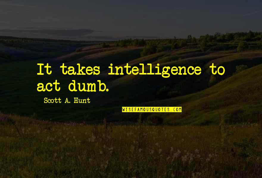 Wearing A Condom Quotes By Scott A. Hunt: It takes intelligence to act dumb. Wearing A Condom Quotes By Scott A. Hunt: It takes intelligence to act dumb.