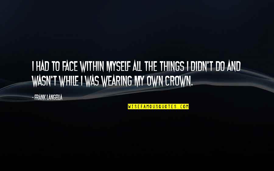 Wearing A Crown Quotes By Frank Langella: I had to face within myself all the