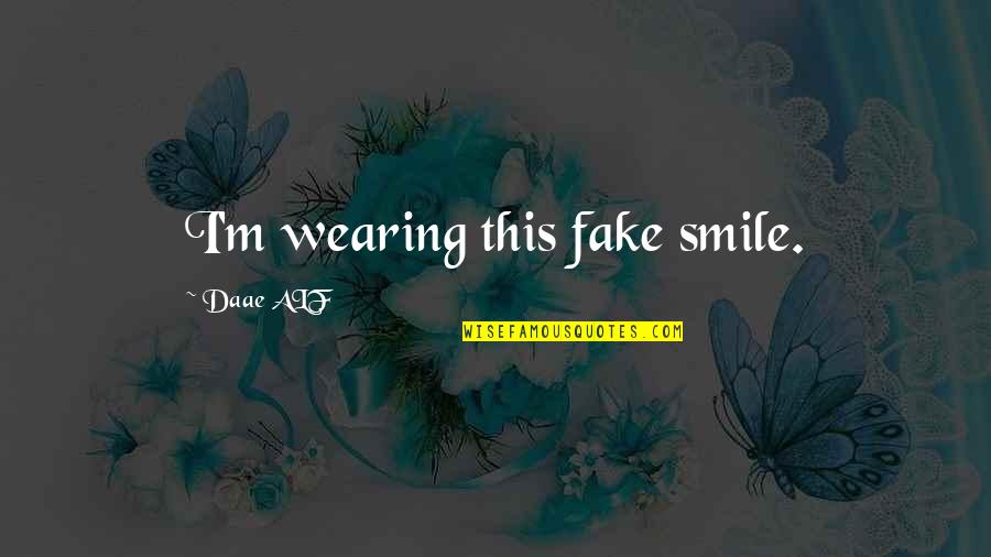 Wearing A Fake Smile Quotes By Daae ALF: I'm wearing this fake smile.