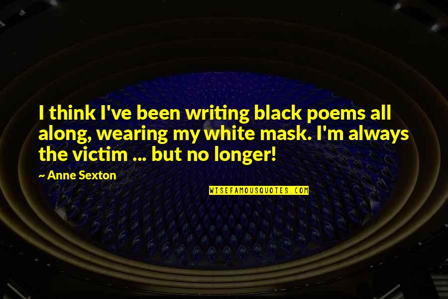 Wearing A Mask Quotes By Anne Sexton: I think I've been writing black poems all