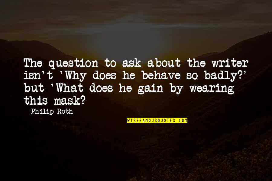 Wearing A Mask Quotes By Philip Roth: The question to ask about the writer isn't