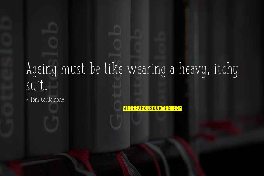 Wearing A Suit Quotes By Tom Cardamone: Ageing must be like wearing a heavy, itchy