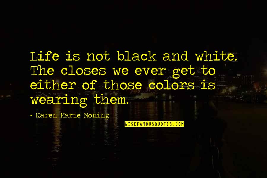 Wearing All Black Quotes By Karen Marie Moning: Life is not black and white. The closes