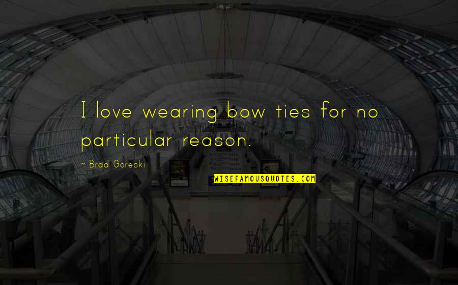 Wearing Bow Ties Quotes By Brad Goreski: I love wearing bow ties for no particular