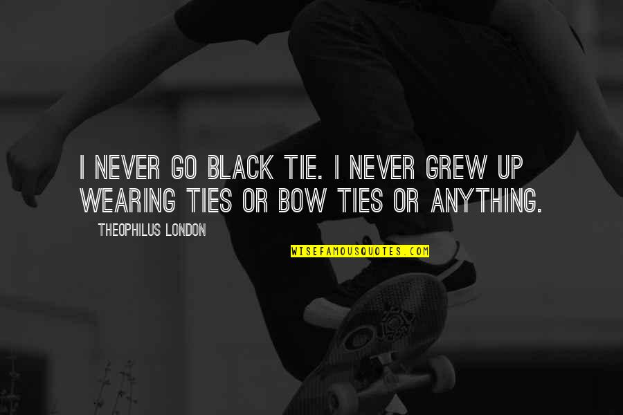 Wearing Bow Ties Quotes By Theophilus London: I never go black tie. I never grew