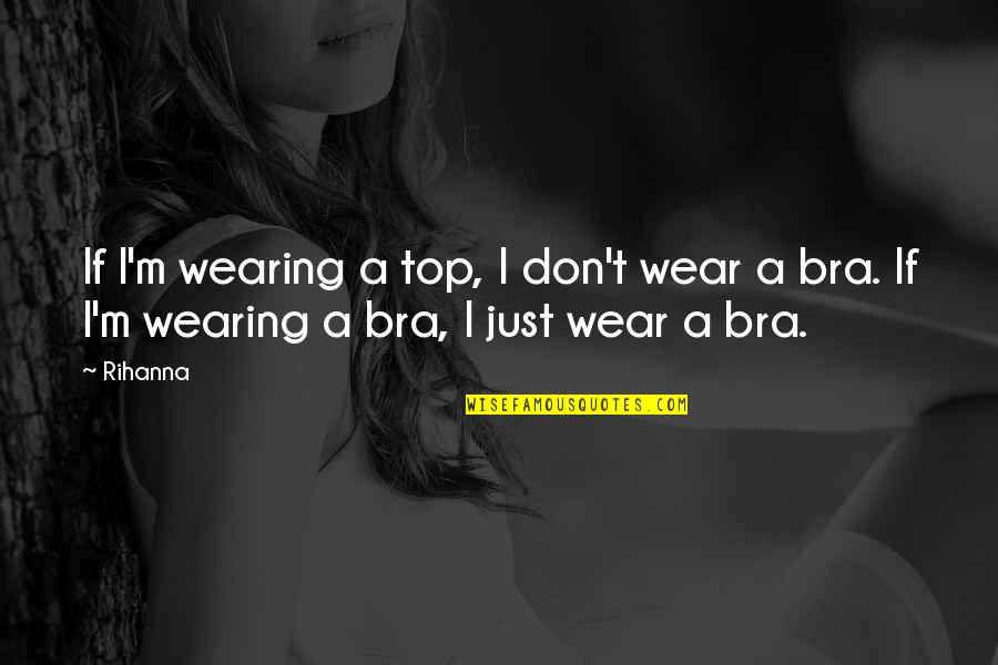 Wearing Bras Quotes By Rihanna: If I'm wearing a top, I don't wear