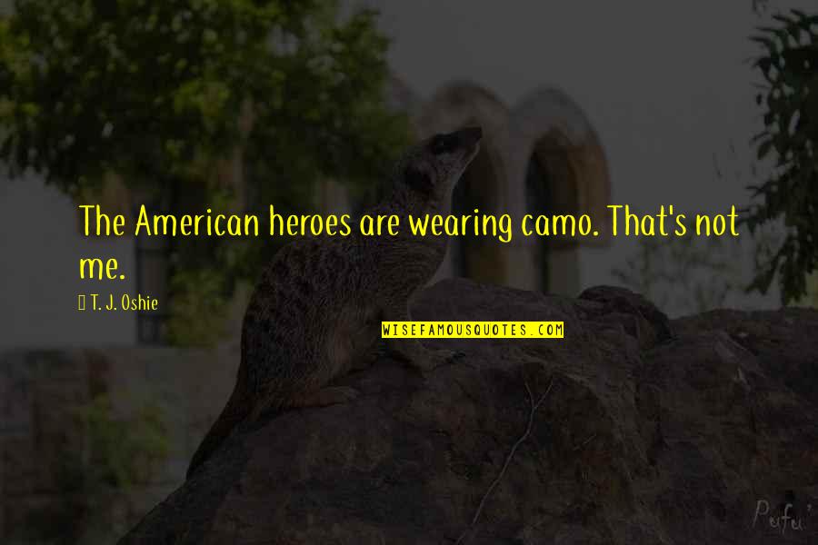Wearing Camo Quotes By T. J. Oshie: The American heroes are wearing camo. That's not