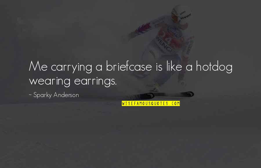 Wearing Earrings Quotes By Sparky Anderson: Me carrying a briefcase is like a hotdog
