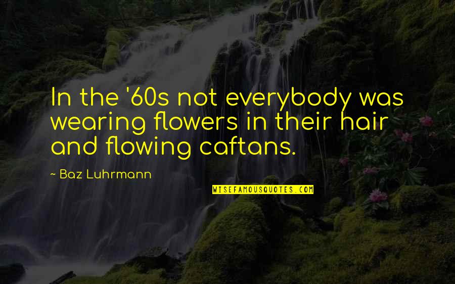 Wearing Flowers Quotes By Baz Luhrmann: In the '60s not everybody was wearing flowers