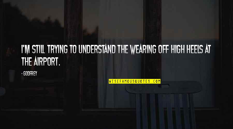 Wearing High Heels Quotes By Godfrey: I'm still trying to understand the wearing off