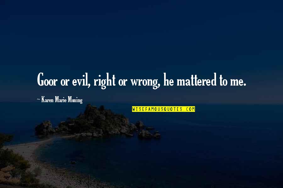 Wearing His Hoodie Quotes By Karen Marie Moning: Goor or evil, right or wrong, he mattered