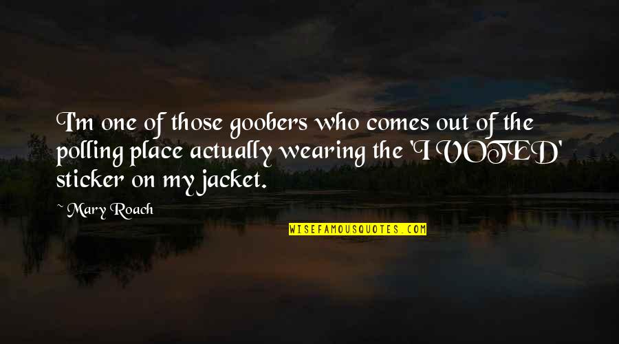 Wearing Jacket Quotes By Mary Roach: I'm one of those goobers who comes out