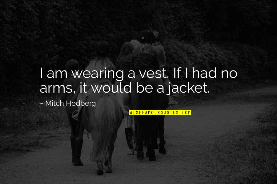 Wearing Jacket Quotes By Mitch Hedberg: I am wearing a vest. If I had