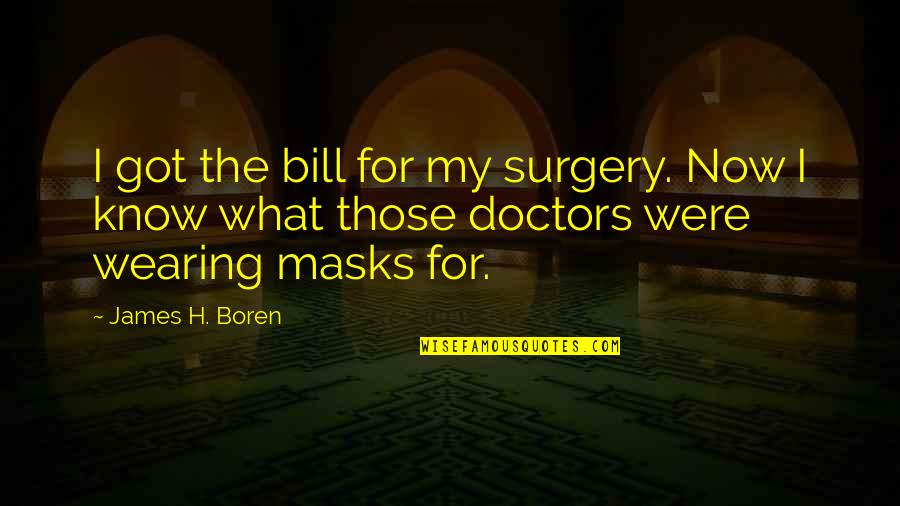 Wearing Masks Quotes By James H. Boren: I got the bill for my surgery. Now Wearing Masks Quotes By James H. Boren: I got the bill for my surgery. Now
