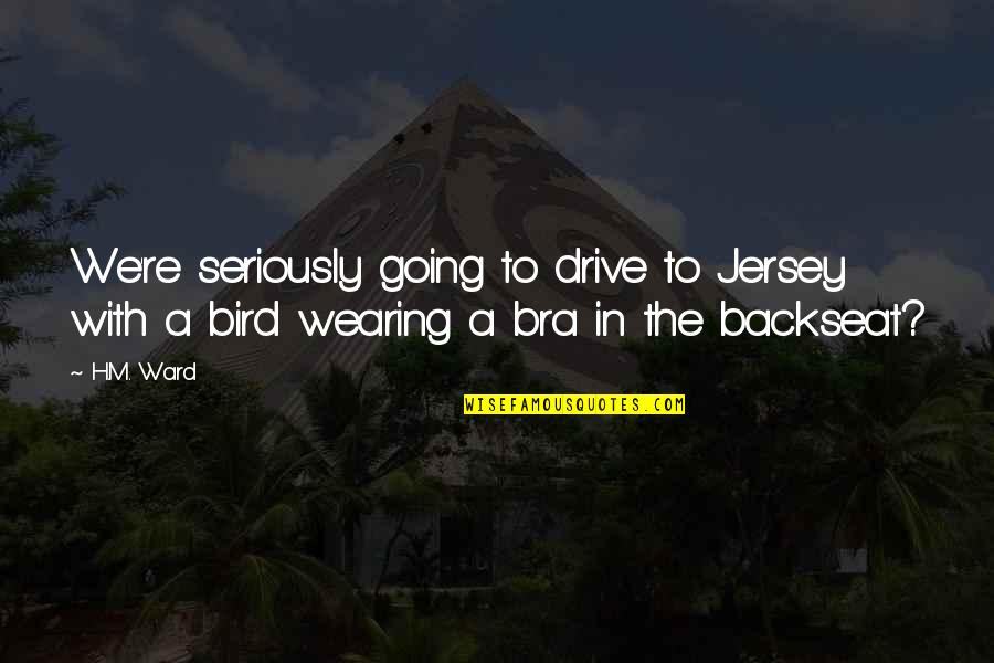 Wearing No Bra Quotes By H.M. Ward: We're seriously going to drive to Jersey with